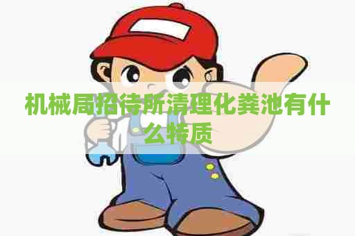 机械局招待所清理化粪池有什么特质
