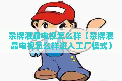 杂牌液晶电视怎么样（杂牌液晶电视怎么样进入工厂模式）