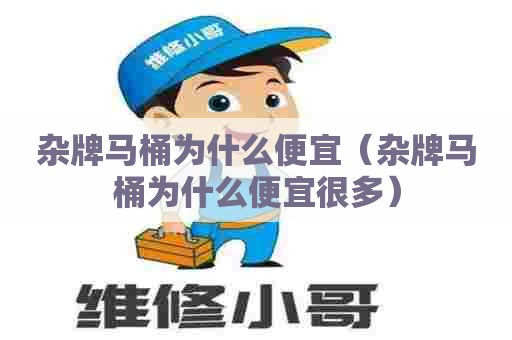 杂牌马桶为什么便宜（杂牌马桶为什么便宜很多）