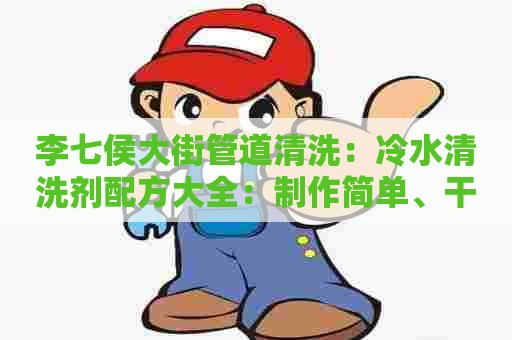 李七侯大街管道清洗：冷水清洗剂配方大全：制作简单、干净环保的冷水洗涤剂
