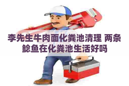 李先生牛肉面化粪池清理 两条鲶鱼在化粪池生活好吗