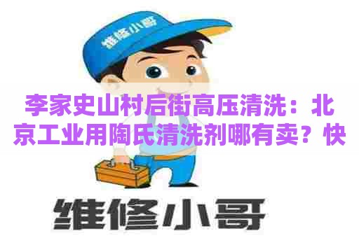 李家史山村后街高压清洗：北京工业用陶氏清洗剂哪有卖？快速了解购买方式