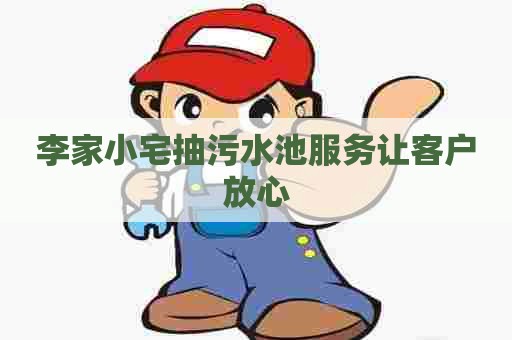 李家小宅抽污水池服务让客户放心