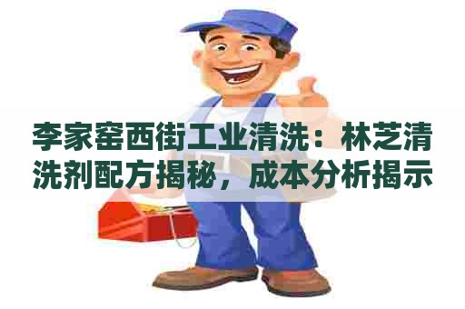 李家窑西街工业清洗：林芝清洗剂配方揭秘，成本分析揭示多少钱？