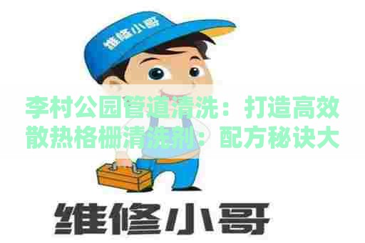 李村公园管道清洗：打造高效散热格栅清洗剂：配方秘诀大揭晓