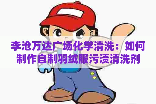 李沧万达广场化学清洗：如何制作自制羽绒服污渍清洗剂