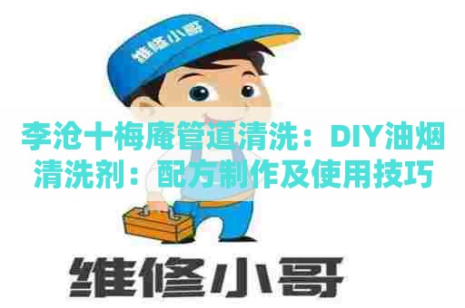 李沧十梅庵管道清洗:DIY油烟清洗剂:配方制作及使用技巧 李沧十梅庵管道清洗:DIY油烟清洗剂:配方制作及使用技巧