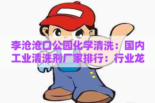 李沧沧口公园化学清洗：国内工业清洗剂厂家排行：行业龙头企业一览