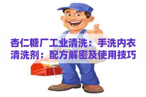 杏仁糖厂工业清洗:手洗内衣清洗剂:配方解密及使用技巧 杏仁糖厂工业清洗:手洗内衣清洗剂:配方解密及使用技巧