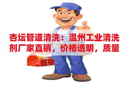 杏坛管道清洗：温州工业清洗剂厂家直销，价格透明，质量有保障