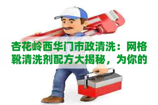 杏花岭西华门市政清洗：网格靴清洗剂配方大揭秘，为你的靴子解决烦恼