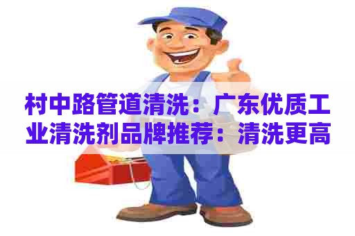 村中路管道清洗：广东优质工业清洗剂品牌推荐：清洗更高效，产能更大！