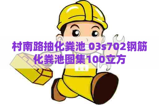 村南路抽化粪池 03s702钢筋化粪池图集100立方