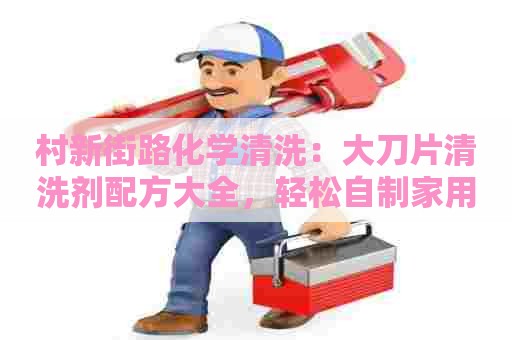 村新街路化学清洗：大刀片清洗剂配方大全，轻松自制家用清洁剂