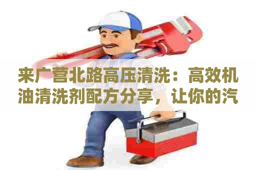 来广营北路高压清洗:高效机油清洗剂配方分享,让你的汽车发动机保持健康! 来广营北路高压清洗:高效机油清洗剂配方分享,让你的汽车发动机保持健康!