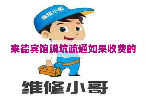 来德宾馆蹲坑疏通如果收费的