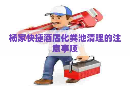 杨家快捷酒店化粪池清理的注意事项