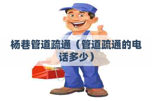 杨巷管道疏通（管道疏通的电话多少）