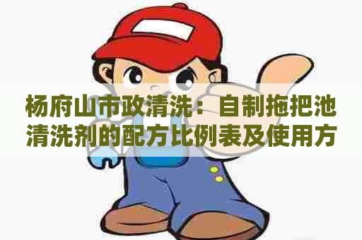 杨府山市政清洗：自制拖把池清洗剂的配方比例表及使用方法