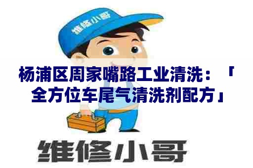 杨浦区周家嘴路工业清洗：「全方位车尾气清洗剂配方」