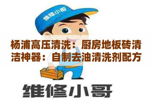 杨浦高压清洗：厨房地板砖清洁神器：自制去油清洗剂配方！