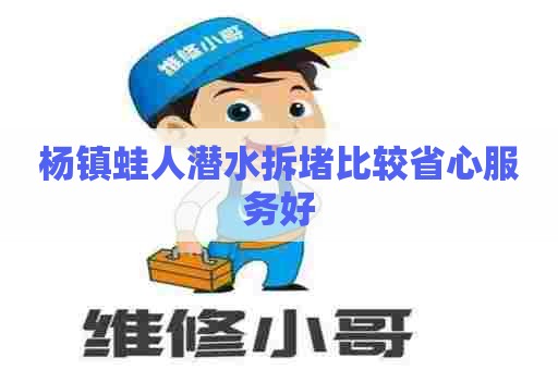 杨镇蛙人潜水拆堵比较省心服务好