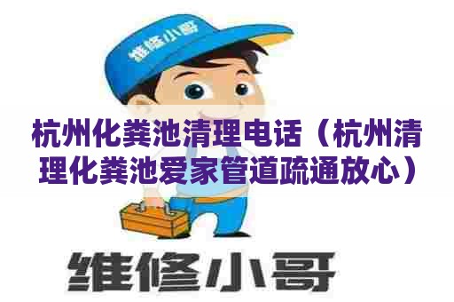 杭州化粪池清理电话（杭州清理化粪池爱家管道疏通放心）