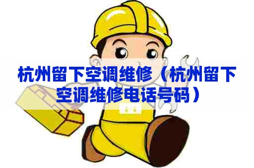 杭州留下空调维修（杭州留下空调维修电话号码）