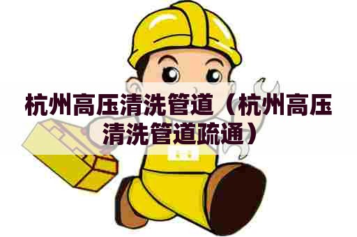 杭州高压清洗管道（杭州高压清洗管道疏通）