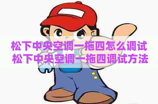 松下中央空调一拖四怎么调试 松下中央空调一拖四调试方法 松下中央空调一拖四怎么调试 松下中央空调一拖四调试方法