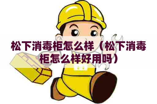 松下消毒柜怎么样（松下消毒柜怎么样好用吗）