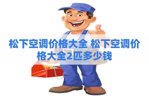 松下空调价格大全 松下空调价格大全2匹多少钱
