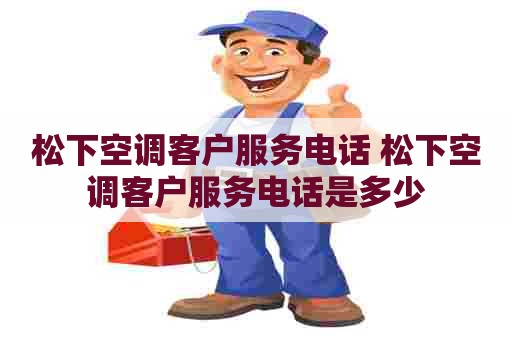 松下空调客户服务电话 松下空调客户服务电话是多少