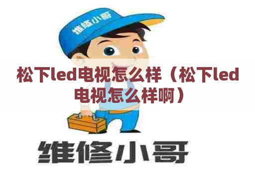 松下led电视怎么样（松下led电视怎么样啊）