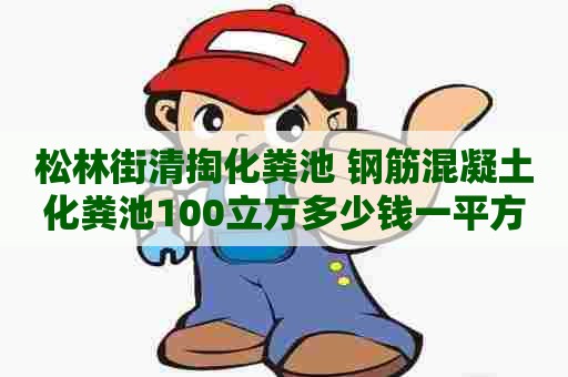松林街清掏化粪池 钢筋混凝土化粪池100立方多少钱一平方