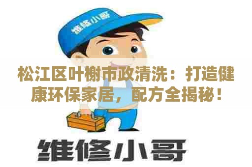 松江区叶榭市政清洗:打造健康环保家居,配方全揭秘! 松江区叶榭市政清洗:打造健康环保家居,配方全揭秘!