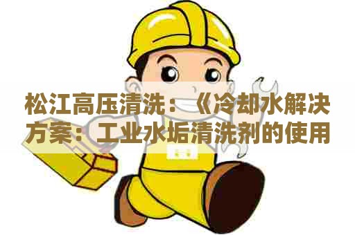 松江高压清洗：《冷却水解决方案：工业水垢清洗剂的使用指南》