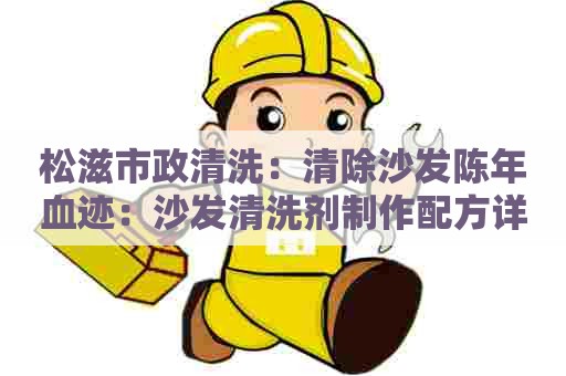 松滋市政清洗:清除沙发陈年血迹:沙发清洗剂制作配方详解 松滋市政清洗:清除沙发陈年血迹:沙发清洗剂制作配方详解
