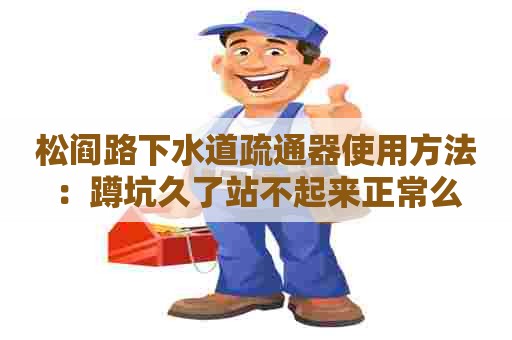 松阎路下水道疏通器使用方法：蹲坑久了站不起来正常么