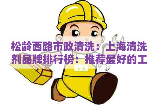 松龄西路市政清洗:上海清洗剂品牌排行榜:推荐最好的工业水基清洗剂品牌 松龄西路市政清洗:上海清洗剂品牌排行榜:推荐最好的工业水基清洗剂品牌