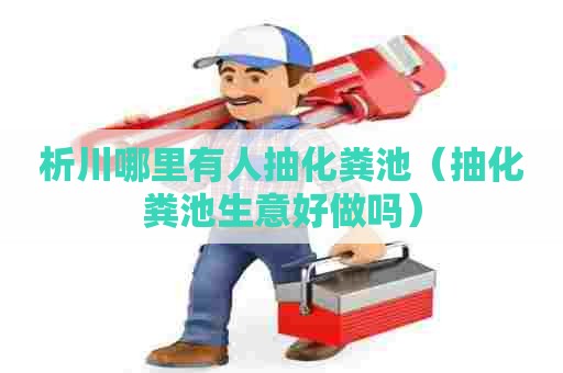 析川哪里有人抽化粪池（抽化粪池生意好做吗）