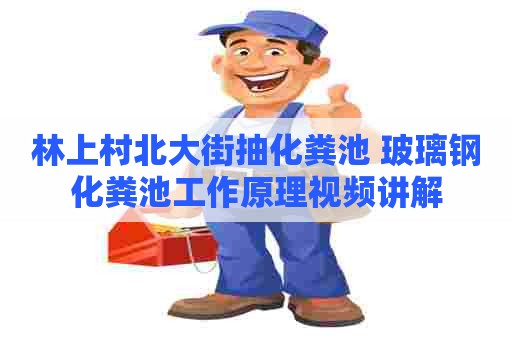 林上村北大街抽化粪池 玻璃钢化粪池工作原理视频讲解