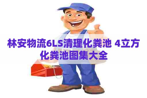 林安物流6LS清理化粪池 4立方化粪池图集大全