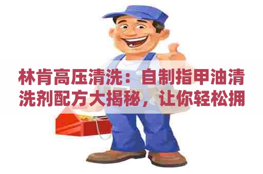 林肯高压清洗：自制指甲油清洗剂配方大揭秘，让你轻松拥有干净美丽的指甲！