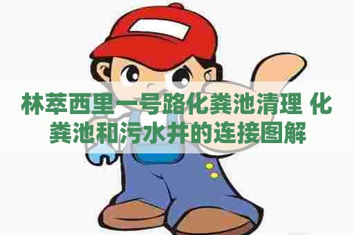 林萃西里一号路化粪池清理 化粪池和污水井的连接图解