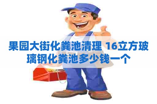 果园大街化粪池清理 16立方玻璃钢化粪池多少钱一个