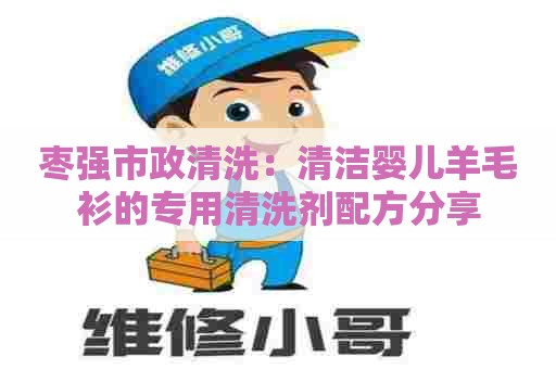 枣强市政清洗：清洁婴儿羊毛衫的专用清洗剂配方分享