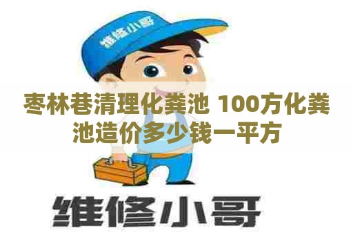 枣林巷清理化粪池 100方化粪池造价多少钱一平方