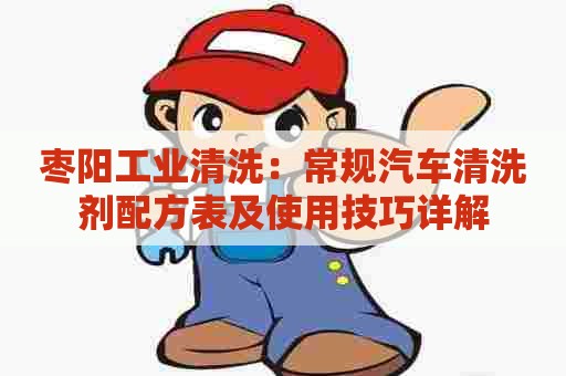 枣阳工业清洗：常规汽车清洗剂配方表及使用技巧详解