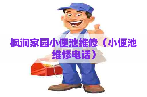 枫涧家园小便池维修（小便池维修电话）